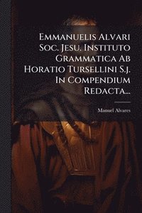 bokomslag Emmanuelis Alvari Soc. Jesu. Instituto Grammatica Ab Horatio Tursellini S.j. In Compendium Redacta...
