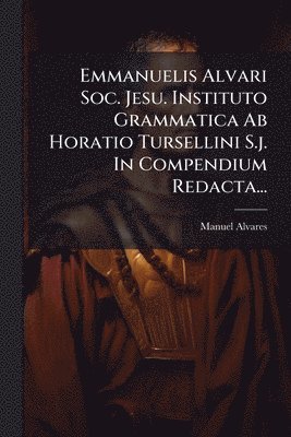 bokomslag Emmanuelis Alvari Soc. Jesu. Instituto Grammatica Ab Horatio Tursellini S.j. In Compendium Redacta...