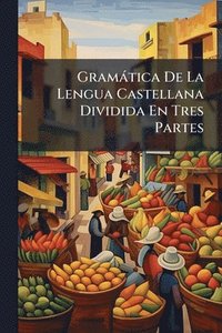 bokomslag Gramàtica De La Lengua Castellana Dividida En Tres Partes