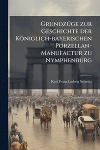 bokomslag GrundzÃ1/4ge zur Geschichte der Königlich-bayerischen Porzellan-Manufactur zu Nymphenburg