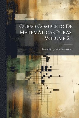 Louis-Benjamin Francoeur - Curso Completo De Matemàticas Puras, Volume 2..., Häftad