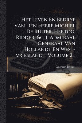 bokomslag Het Leven En Bedryf Van Den Heere Michiel De Ruiter, Hertog, Ridder, &c. 1. Admiraal Generaal Van Hollandt En West-vrieslandt, Volume 2...