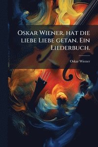 bokomslag Oskar Wiener. hat die liebe Liebe getan. Ein Liederbuch.