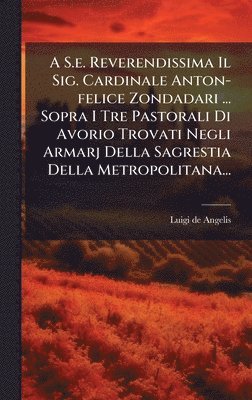 bokomslag A S.e. Reverendissima Il Sig. Cardinale Anton-felice Zondadari ... Sopra I Tre Pastorali Di Avorio Trovati Negli Armarj Della Sagrestia Della Metropolitana...