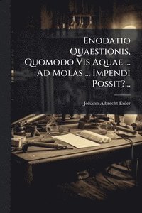 bokomslag Enodatio Quaestionis, Quomodo Vis Aquae ... Ad Molas ... Impendi Possit?...