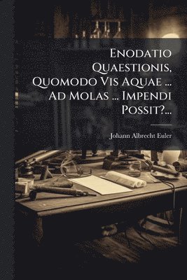 bokomslag Enodatio Quaestionis, Quomodo Vis Aquae ... Ad Molas ... Impendi Possit?...