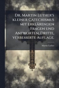 bokomslag Dr. Martin Luther's kleiner Catechismus mit erklärenden Fragen und Antworten, Dritte, verbesserte Auflage.
