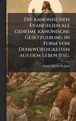 bokomslag kanonischen Evangelien als geheime kanonische Gesetzgebung in Form von DenkwÃ1/4rdigkeiten aus dem Leben Jesu.