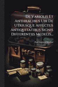 bokomslag De Variolis Et Anthracibus Ubi De Utriusque Affectus Antiquitatibus Signis Differentiis Medelis...