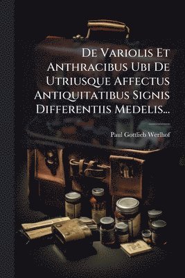 bokomslag De Variolis Et Anthracibus Ubi De Utriusque Affectus Antiquitatibus Signis Differentiis Medelis...