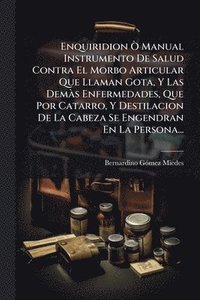 bokomslag Enquiridion Ã' Manual Instrumento De Salud Contra El Morbo Articular Que Llaman Gota, Y Las DemÃ s Enfermedades, Que Por Catarro, Y Destilacion De La