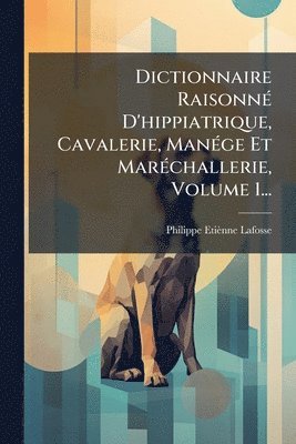 bokomslag Dictionnaire RaisonnÃ(c) D'hippiatrique, Cavalerie, ManÃ(c)ge Et MarÃ(c)challerie, Volume 1...