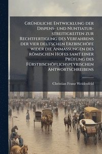bokomslag GrÃ1/4ndliche Entwicklung der Dispens- und Nuntiatur-streitigkeiten zur Rechtfertigung des Verfahrens der vier deutschen Erzbischöfe wider die AnmaÃ¿ungen des römischen Hofes samt einer PrÃ1/4fung ...