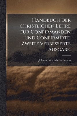 Johann Friedrich Bachmann - Handbuch der christlichen Lehre fÃ1/4r Confirmanden und Confirmirte. Zweite verbesserte Ausgabe., Häftad