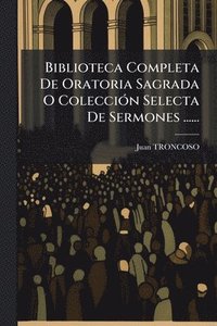 bokomslag Biblioteca Completa De Oratoria Sagrada O ColecciÃ3n Selecta De Sermones ......