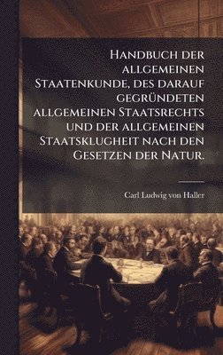 bokomslag Handbuch der allgemeinen Staatenkunde, des darauf gegrÃ1/4ndeten allgemeinen Staatsrechts und der allgemeinen Staatsklugheit nach den Gesetzen der Natur.