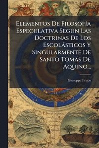 bokomslag Elementos De FilosofÃ-a Especulativa Segun Las Doctrinas De Los Escolàsticos Y Singularmente De Santo Tomàs De Aquino...