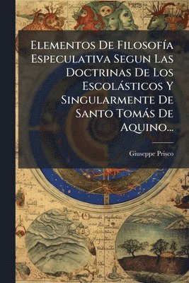 bokomslag Elementos De FilosofÃ-a Especulativa Segun Las Doctrinas De Los Escolàsticos Y Singularmente De Santo Tomàs De Aquino...