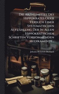 bokomslag Arzneimittel Des Hippokrates Oder Versuch Einer Systematischen Aufzählung Der In Allen Hippokratischen Schriften Vorkommenden Medikamente...