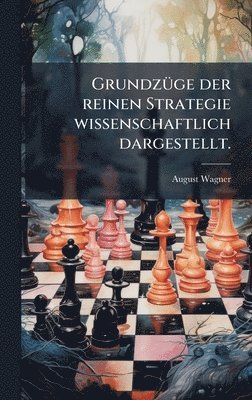 August Wagner - GrundzÃ1/4ge der reinen Strategie wissenschaftlich dargestellt., Inbunden