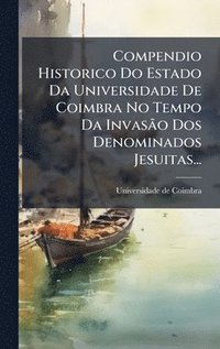 bokomslag Compendio Historico Do Estado Da Universidade De Coimbra No Tempo Da InvasÃ£o Dos Denominados Jesuitas...
