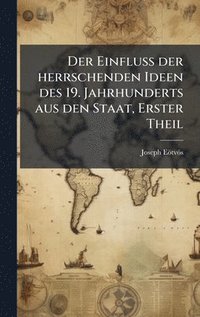 bokomslag Der EinfluÃ¿ der herrschenden Ideen des 19. Jahrhunderts aus den Staat, Erster Theil