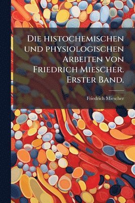 bokomslag histochemischen und physiologischen Arbeiten von Friedrich Miescher. Erster Band.