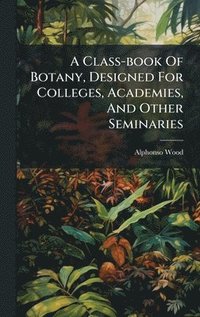 bokomslag Class-book Of Botany, Designed For Colleges, Academies, And Other Seminaries