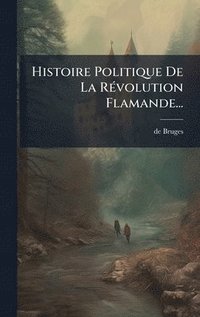 bokomslag Histoire Politique De La RÃ(c)volution Flamande...