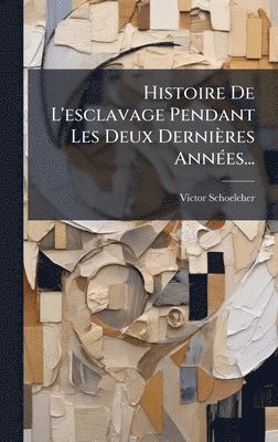 Victor Schoelcher - Histoire De L'esclavage Pendant Les Deux Dernières AnnÃ(c)es..., Inbunden