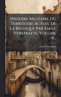bokomslag Histoire Militaire Du Territoire Actuel De La Belgique Par Emile Verstraete, Volume 4...