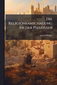 bokomslag Die Religionsanschauungen der Pharisäer