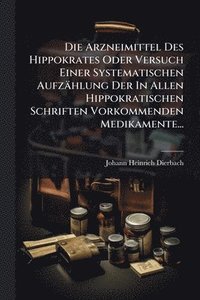 bokomslag Die Arzneimittel Des Hippokrates Oder Versuch Einer Systematischen Aufzählung Der In Allen Hippokratischen Schriften Vorkommenden Medikamente...