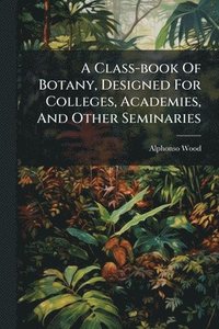 bokomslag Class-book Of Botany, Designed For Colleges, Academies, And Other Seminaries