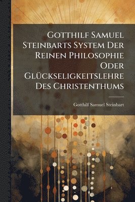 bokomslag Gotthilf Samuel Steinbarts System Der Reinen Philosophie Oder GlÃ1/4ckseligkeitslehre Des Christenthums