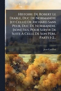 bokomslag Histoire De Robert Le Diable, Duc De Normandie [et Celle] De Richard Sans Peur, Duc De Normandie, [son] Fils, Pour Servir De Suite Ã¿ Celle De Son Père, Parts 1-2...