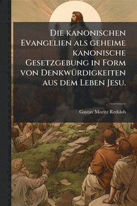 bokomslag Die kanonischen Evangelien als geheime kanonische Gesetzgebung in Form von DenkwÃ1/4rdigkeiten aus dem Leben Jesu.