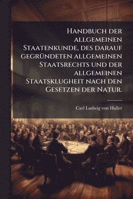bokomslag Handbuch der allgemeinen Staatenkunde, des darauf gegrÃ1/4ndeten allgemeinen Staatsrechts und der allgemeinen Staatsklugheit nach den Gesetzen der Natur.