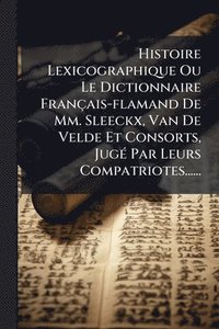 bokomslag Histoire Lexicographique Ou Le Dictionnaire Français-flamand De Mm. Sleeckx, Van De Velde Et Consorts, JugÃ(c) Par Leurs Compatriotes......