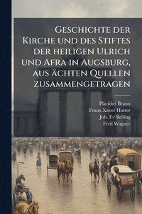 bokomslag Geschichte der Kirche und des Stiftes der heiligen Ulrich und Afra in Augsburg, aus ächten Quellen zusammengetragen
