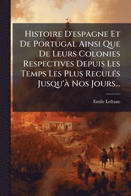 bokomslag Histoire D'espagne Et De Portugal Ainsi Que De Leurs Colonies Respectives Depuis Les Temps Les Plus ReculÃ(c)s Jusqu'Ã Nos Jours...