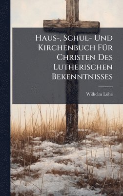 Haus-, Schul- Und Kirchenbuch FÃ1/4r Christen Des Lutherischen Bekenntnisses