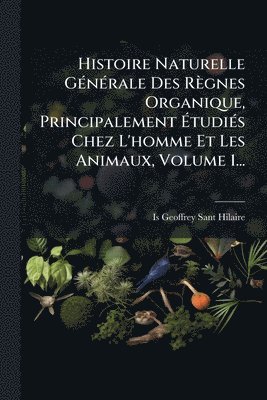 bokomslag Histoire Naturelle GÃ(c)nÃ(c)rale Des Règnes Organique, Principalement Ã¿tudiÃ(c)s Chez L'homme Et Les Animaux, Volume 1...