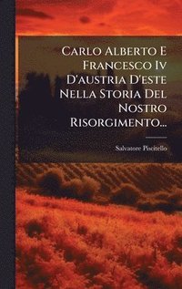 bokomslag Carlo Alberto E Francesco Iv D'austria D'este Nella Storia Del Nostro Risorgimento...