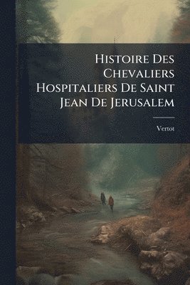 bokomslag Histoire Des Chevaliers Hospitaliers De Saint Jean De Jerusalem