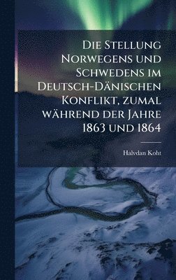 Halvdan Koht - Stellung Norwegens und Schwedens im Deutsch-Dänischen Konflikt, zumal während der Jahre 1863 und 1864, Inbunden