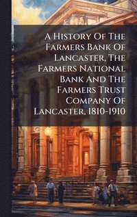 bokomslag History Of The Farmers Bank Of Lancaster, The Farmers National Bank And The Farmers Trust Company Of Lancaster, 1810-1910