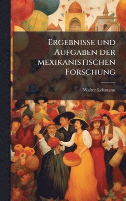 Walter Lehmann - Ergebnisse und Aufgaben der mexikanistischen Forschung, Inbunden