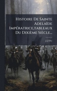 bokomslag Histoire De Sainte Adelaïde ImpÃ(c)ratrice, tableaux Du Dixième Siècle...
