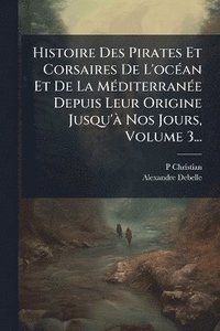 bokomslag Histoire Des Pirates Et Corsaires De L'ocÃ(c)an Et De La MÃ(c)diterranÃ(c)e Depuis Leur Origine Jusqu'Ã Nos Jours, Volume 3...